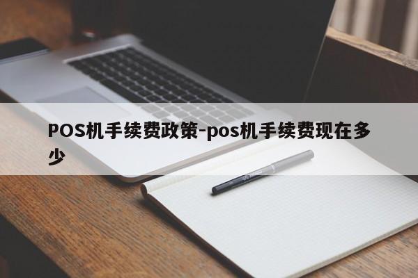 金寨POS机手续费政策-pos机手续费现在多少